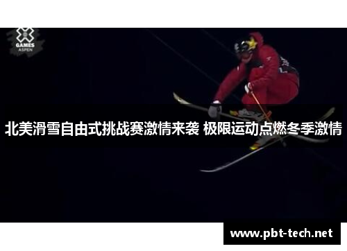 北美滑雪自由式挑战赛激情来袭 极限运动点燃冬季激情