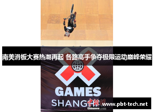 南美滑板大赛热潮再起 各路高手争夺极限运动巅峰荣耀