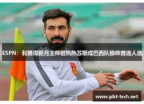 ESPN：利雅得新月主帅若热热苏斯成巴西队换帅首选人选