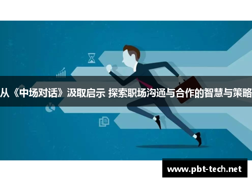 从《中场对话》汲取启示 探索职场沟通与合作的智慧与策略