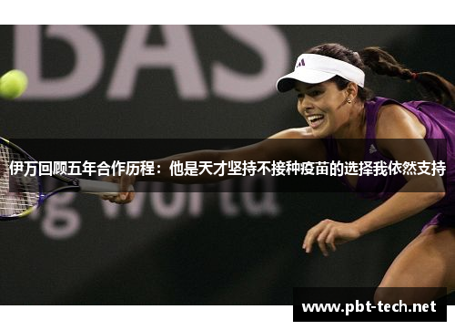 伊万回顾五年合作历程：他是天才坚持不接种疫苗的选择我依然支持