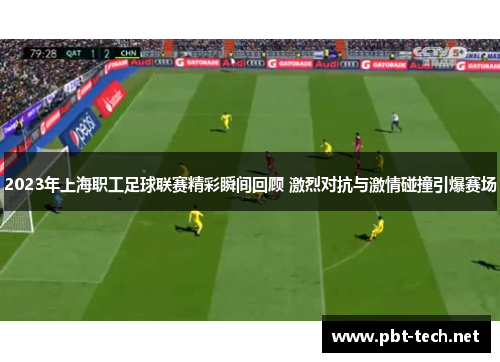 2023年上海职工足球联赛精彩瞬间回顾 激烈对抗与激情碰撞引爆赛场