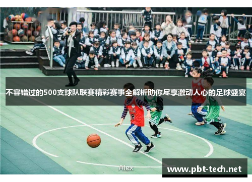 不容错过的500支球队联赛精彩赛事全解析助你尽享激动人心的足球盛宴