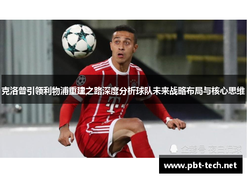 克洛普引领利物浦重建之路深度分析球队未来战略布局与核心思维