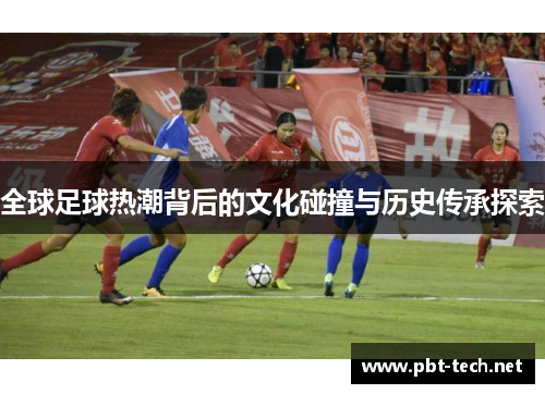 全球足球热潮背后的文化碰撞与历史传承探索