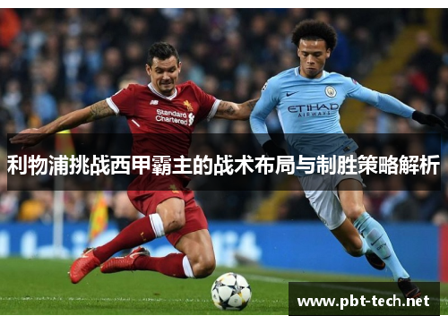利物浦挑战西甲霸主的战术布局与制胜策略解析