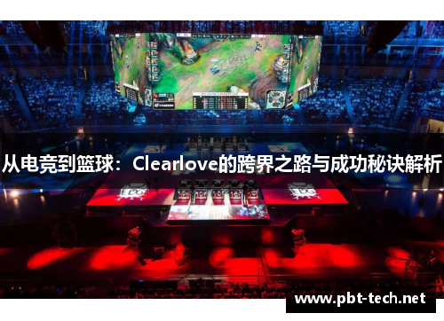 从电竞到篮球：Clearlove的跨界之路与成功秘诀解析