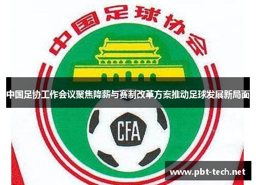 中国足协工作会议聚焦降薪与赛制改革方案推动足球发展新局面