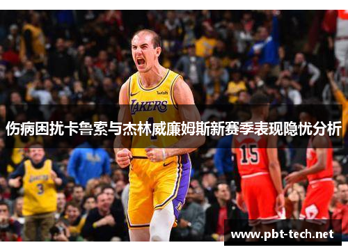 伤病困扰卡鲁索与杰林威廉姆斯新赛季表现隐忧分析