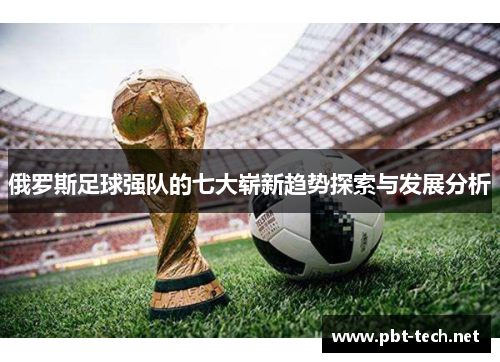 俄罗斯足球强队的七大崭新趋势探索与发展分析