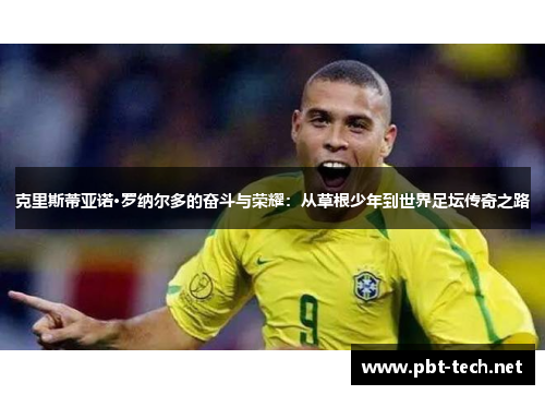克里斯蒂亚诺·罗纳尔多的奋斗与荣耀:从草根少年到世界足坛传奇之路