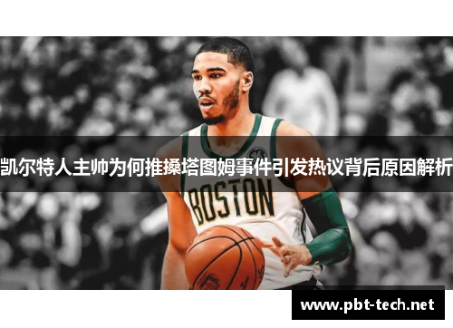 凯尔特人主帅为何推搡塔图姆事件引发热议背后原因解析