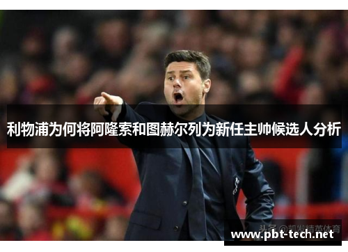 利物浦为何将阿隆索和图赫尔列为新任主帅候选人分析