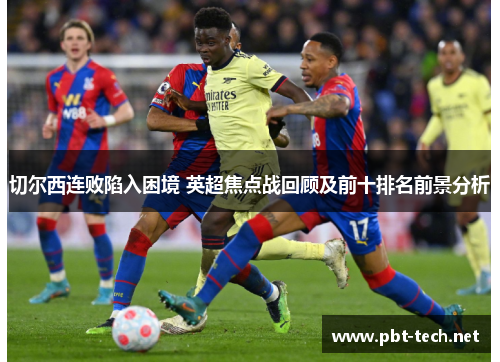 切尔西连败陷入困境 英超焦点战回顾及前十排名前景分析