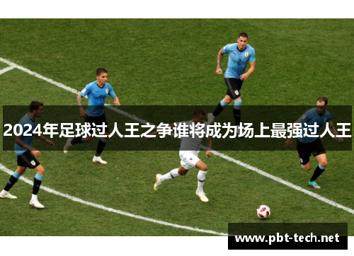 2024年足球过人王之争谁将成为场上最强过人王