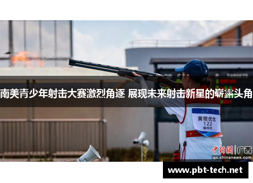 南美青少年射击大赛激烈角逐 展现未来射击新星的崭露头角