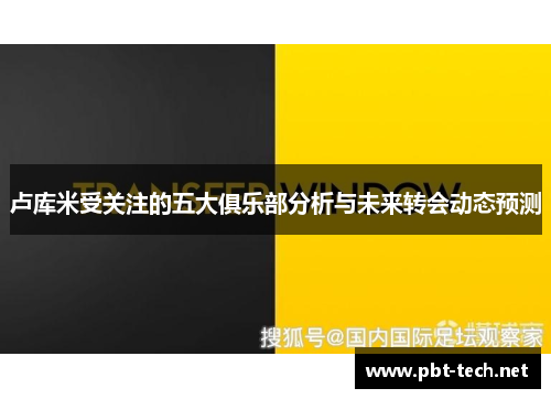 卢库米受关注的五大俱乐部分析与未来转会动态预测