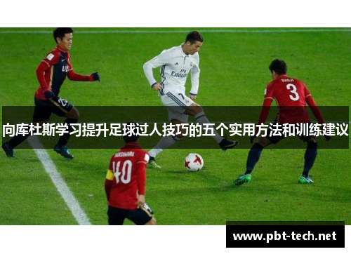 向库杜斯学习提升足球过人技巧的五个实用方法和训练建议