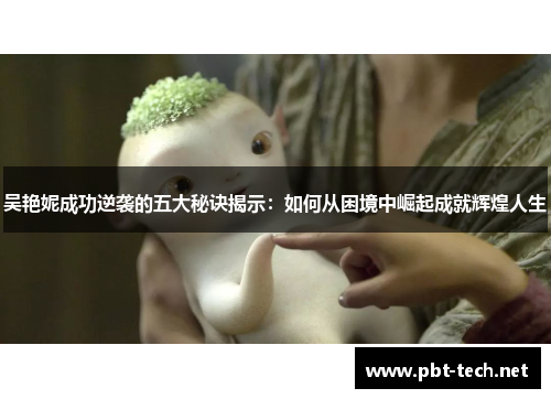 吴艳妮成功逆袭的五大秘诀揭示：如何从困境中崛起成就辉煌人生