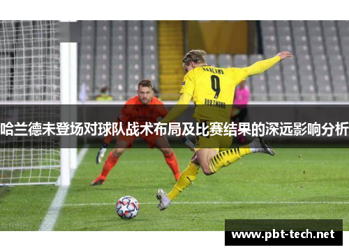 哈兰德未登场对球队战术布局及比赛结果的深远影响分析