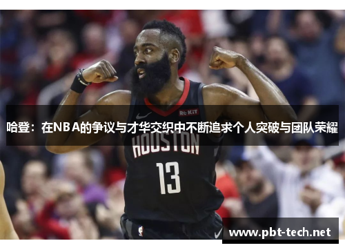 哈登：在NBA的争议与才华交织中不断追求个人突破与团队荣耀