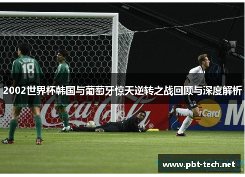 2002世界杯韩国与葡萄牙惊天逆转之战回顾与深度解析