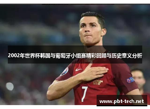 2002年世界杯韩国与葡萄牙小组赛精彩回顾与历史意义分析