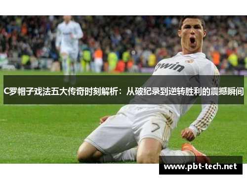 C罗帽子戏法五大传奇时刻解析：从破纪录到逆转胜利的震撼瞬间