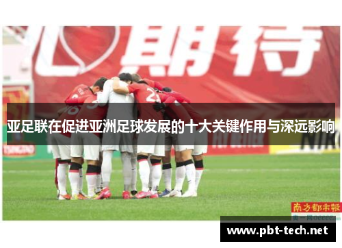 亚足联在促进亚洲足球发展的十大关键作用与深远影响