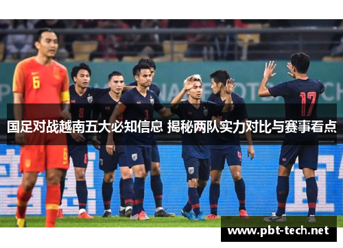 国足对战越南五大必知信息 揭秘两队实力对比与赛事看点