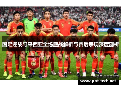 国足迎战马来西亚全场鏖战解析与赛后表现深度剖析