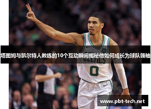 塔图姆与凯尔特人教练的10个互动瞬间揭秘他如何成长为球队领袖