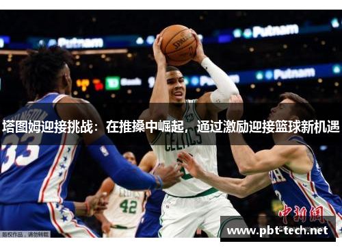 塔图姆迎接挑战：在推搡中崛起，通过激励迎接篮球新机遇