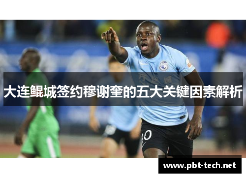 大连鲲城签约穆谢奎的五大关键因素解析