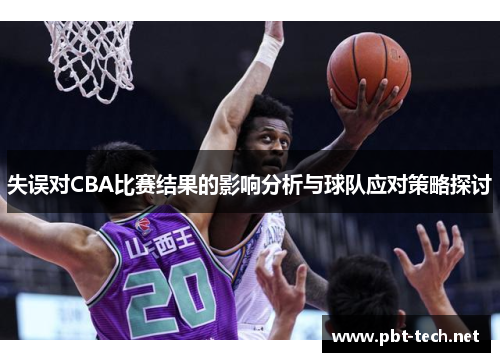 失误对CBA比赛结果的影响分析与球队应对策略探讨 失误对CBA比赛结果的影响分析与球队应对策略探讨