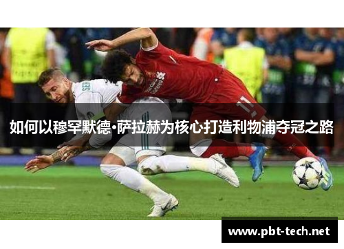 如何以穆罕默德·萨拉赫为核心打造利物浦夺冠之路 如何以穆罕默德·萨拉赫为核心打造利物浦夺冠之路