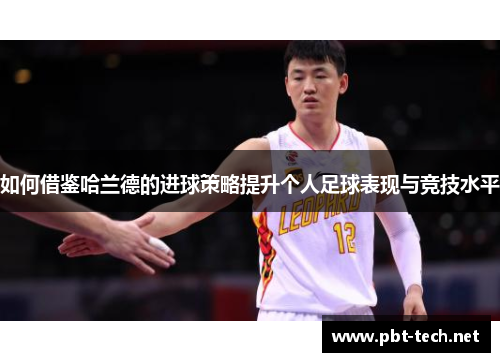 如何借鉴哈兰德的进球策略提升个人足球表现与竞技水平 如何借鉴哈兰德的进球策略提升个人足球表现与竞技水平