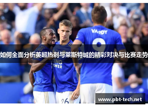 如何全面分析英超热刺与莱斯特城的精彩对决与比赛走势 如何全面分析英超热刺与莱斯特城的精彩对决与比赛走势