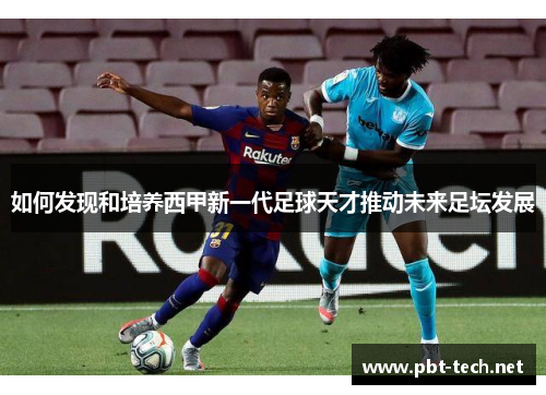 如何发现和培养西甲新一代足球天才推动未来足坛发展