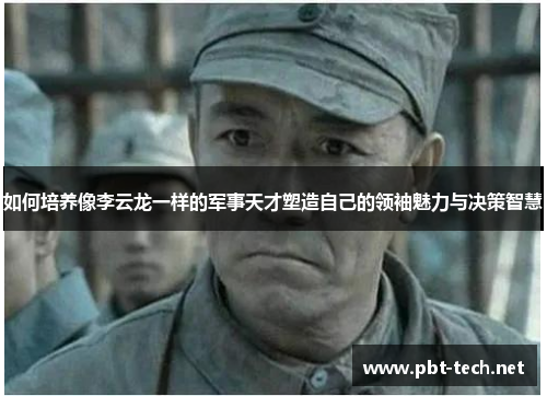 如何培养像李云龙一样的军事天才塑造自己的领袖魅力与决策智慧