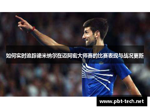 如何实时追踪德米纳尔在迈阿密大师赛的比赛表现与战况更新 如何实时追踪德米纳尔在迈阿密大师赛的比赛表现与战况更新
