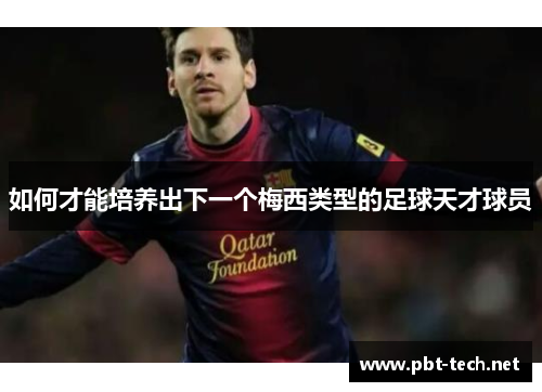 如何才能培养出下一个梅西类型的足球天才球员 如何才能培养出下一个梅西类型的足球天才球员