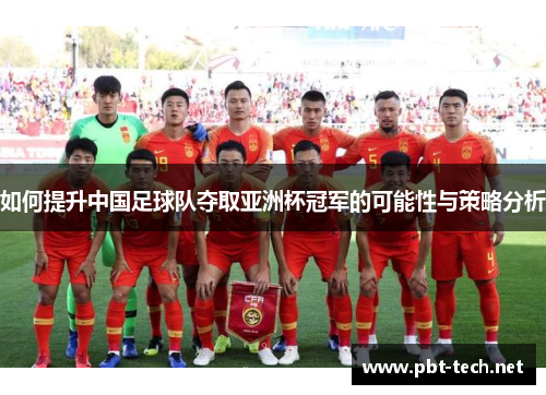 如何提升中国足球队夺取亚洲杯冠军的可能性与策略分析
