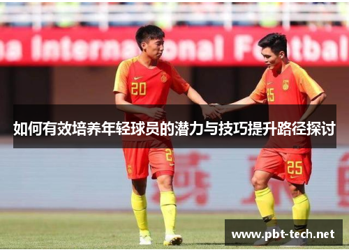 如何有效培养年轻球员的潜力与技巧提升路径探讨