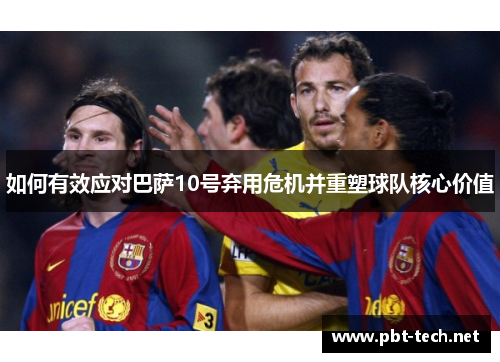 如何有效应对巴萨10号弃用危机并重塑球队核心价值