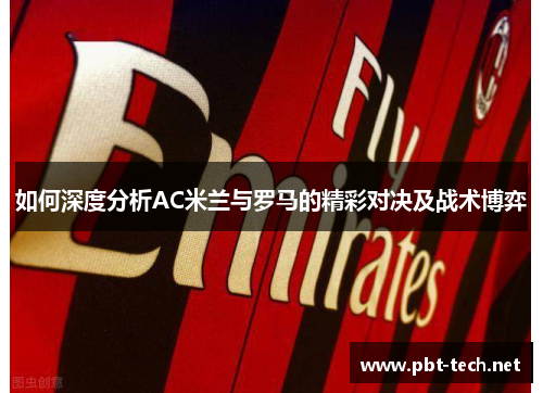 如何深度分析AC米兰与罗马的精彩对决及战术博弈