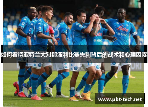 如何看待亚特兰大对那波利比赛失利背后的战术和心理因素