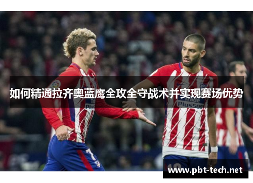 如何精通拉齐奥蓝鹰全攻全守战术并实现赛场优势