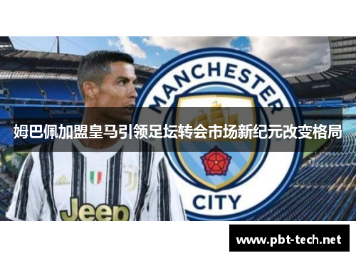 姆巴佩加盟皇马引领足坛转会市场新纪元改变格局