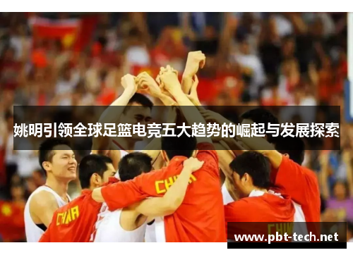 姚明引领全球足篮电竞五大趋势的崛起与发展探索